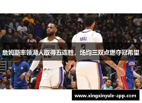 詹姆斯率领湖人取得五连胜，场均三双点燃夺冠希望