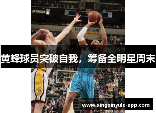 黄蜂球员突破自我，筹备全明星周末