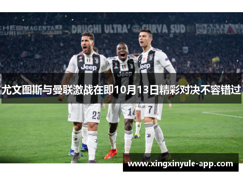 尤文图斯与曼联激战在即10月13日精彩对决不容错过
