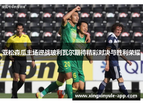 亚松森瓜主场迎战玻利瓦尔期待精彩对决与胜利荣耀