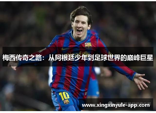 梅西传奇之路：从阿根廷少年到足球世界的巅峰巨星